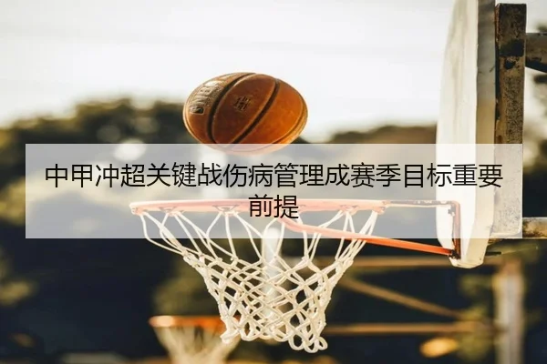 中甲冲超关键战伤病管理成赛季目标重要前提